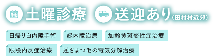 土曜診療 送迎あり（田村村近郊）日帰り白内障手術・緑内障治療・​加齢黄斑変性症治療・眼瞼内反症治療・逆さまつ毛の電気分解治療